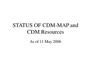 STATUS OF CDM-MAP and CDM Resources