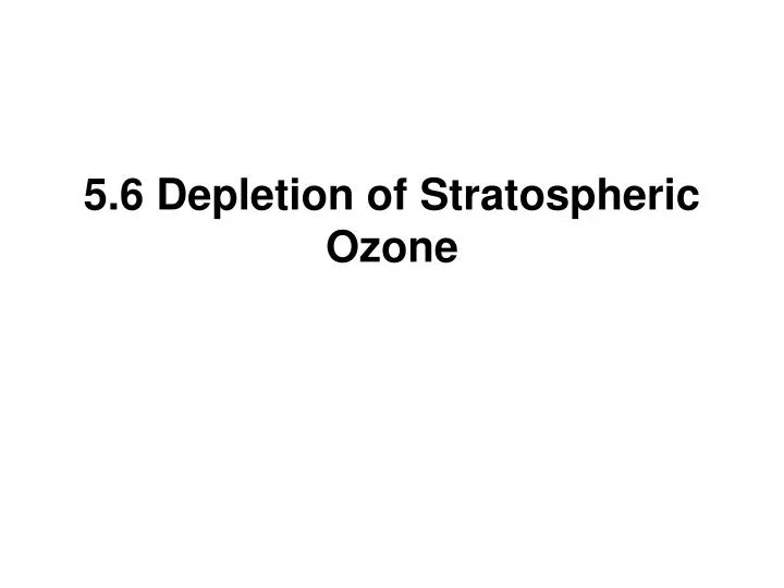 5 6 depletion of stratospheric ozone