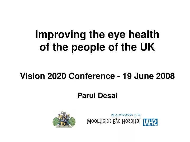 improving the eye health of the people of the uk vision 2020 conference 19 june 2008 parul desai