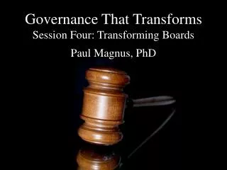 Governance That Transforms Session Four: Transforming Boards Paul Magnus, PhD