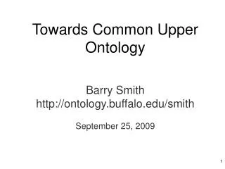 Towards Common Upper Ontology Barry Smith ontology.buffalo/smith September 25, 2009