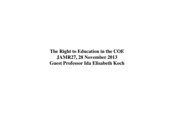 the right to education in the coe jamr27 28 november 2013 guest professor ida elisabeth koch