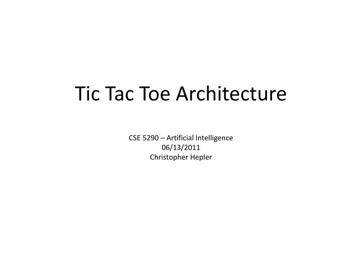 tic tac toe architecture cse 5290 artificial intelligence 06 13 2011 christopher hepler
