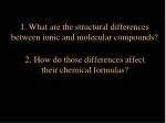 1. What are the structural differences between ionic and molecular compounds? - slide 1