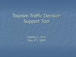Tourism Traffic Decision Support Tool Charles J. Shih May 9 th , 2005