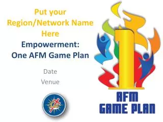 Put your Region/Network Name Here Empowerment : One AFM Game Plan