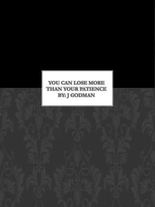 You can lose more than your patience by: J Godman