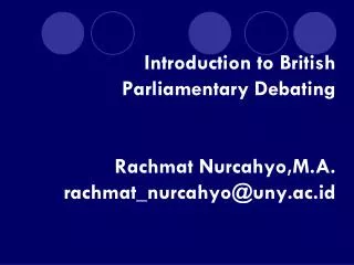 Introduction to British Parliamentary Debating Rachmat Nurcahyo,M.A. rachmat_nurcahyo@uny.ac.id