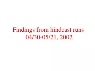 Findings from hindcast runs 04/30-05/21, 2002