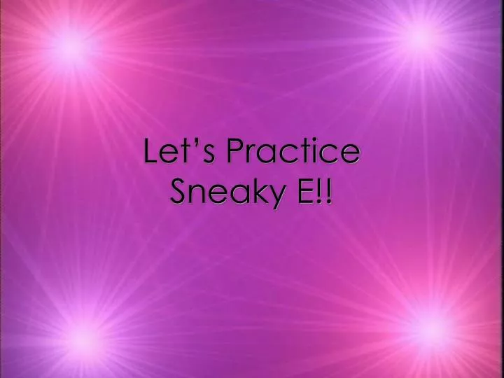 let s practice sneaky e