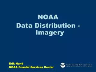 NOAA Data Distribution - Imagery Erik Hund NOAA Coastal Services Center