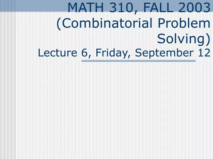 math 310 fall 2003 combinatorial problem solving lecture 6 friday september 12