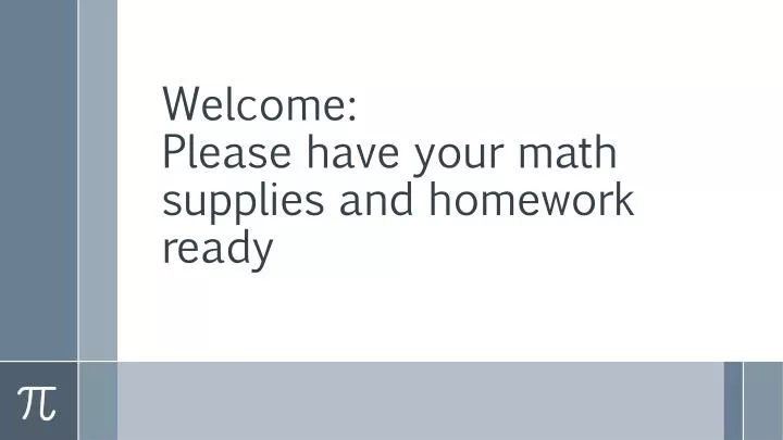 welcome please have your math supplies and homework ready