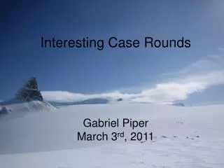 Interesting Case Rounds Gabriel Piper March 3 rd , 2011