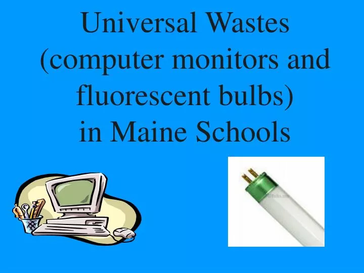 universal wastes computer monitors and fluorescent bulbs in maine schools