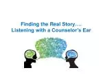 Finding the Real Story…. Listening with a Counselor’s Ear