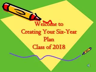 Welcome to Creating Your Six-Year Plan Class of 2018