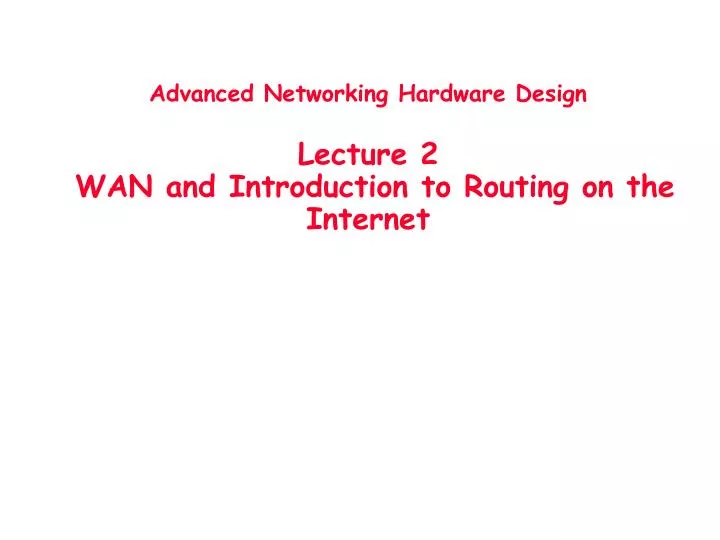 advanced networking hardware design lecture 2 wan and introduction to routing on the internet