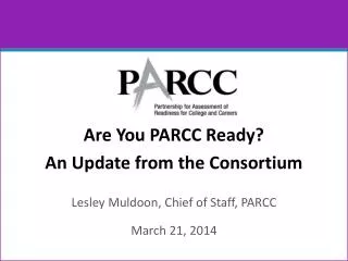 Are You PARCC Ready? An Update from the Consortium Lesley Muldoon, Chief of Staff, PARCC