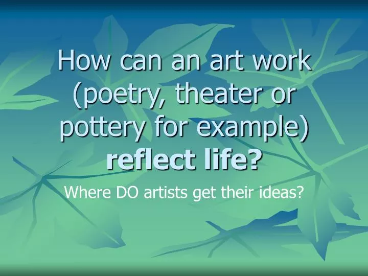 how can an art work poetry theater or pottery for example reflect life