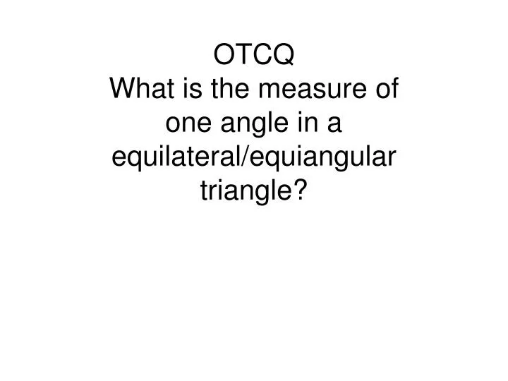 otcq what is the measure of one angle in a equilateral equiangular triangle