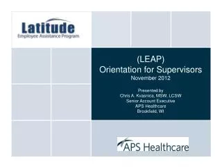 (LEAP) Orientation for Supervisors November 2012 Presented by Chris A. Kvasnica, MSW, LCSW