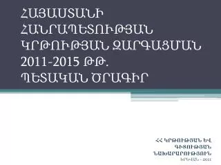 ՀԱՅԱՍՏԱՆԻ ՀԱՆՐԱՊԵՏՈՒԹՅԱՆ ԿՐԹՈՒԹՅԱՆ ԶԱՐԳԱՑՄԱՆ 2011-2015 Թ Թ. ՊԵՏԱԿԱՆ ԾՐԱԳԻՐ