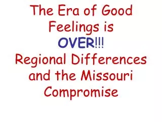 The Era of Good Feelings is OVER !!! Regional Differences and the Missouri Compromise