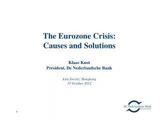 The Eurozone Crisis: Causes and Solutions Klaas Knot President, De Nederlandsche Bank