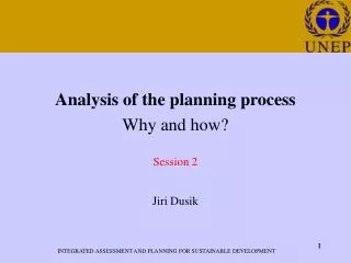 Analysis of the planning process Why and how? Session 2 Jiri Dusik