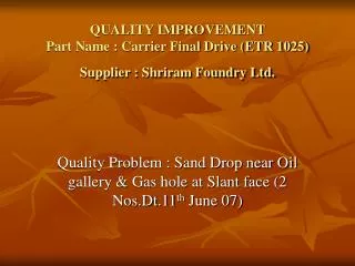 QUALITY IMPROVEMENT Part Name : Carrier Final Drive (ETR 1025) Supplier : Shriram Foundry Ltd.