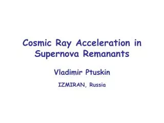 Cosmic Ray Acceleration in Supernova Remanants Vladimir Ptuskin IZMIRAN, Russia