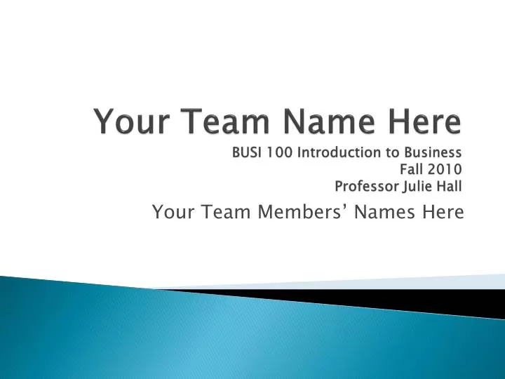 your team name here busi 100 introduction to business fall 2010 professor julie hall