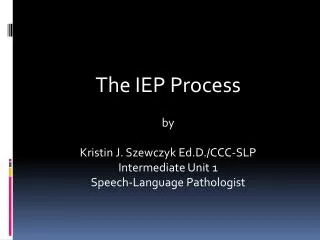 The IEP Process by Kristin J. Szewczyk Ed.D./CCC-SLP Intermediate Unit 1