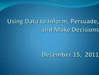 Using Data to Inform, Persuade, and Make Decisions December 15, 2011