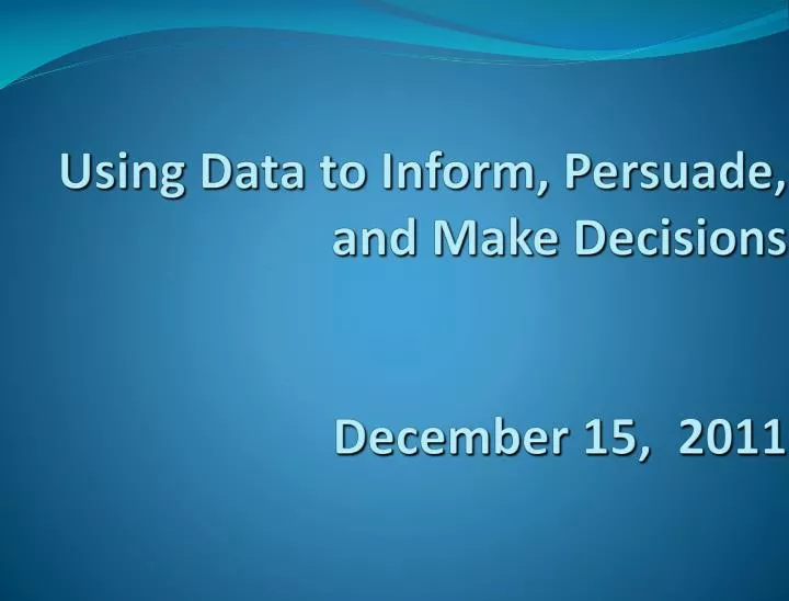 using data to inform persuade and make decisions december 15 2011