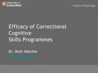 Efficacy of Correctional Cognitive Skills Programmes Dr. Ruth Hatcher rmh12@le.ac.uk