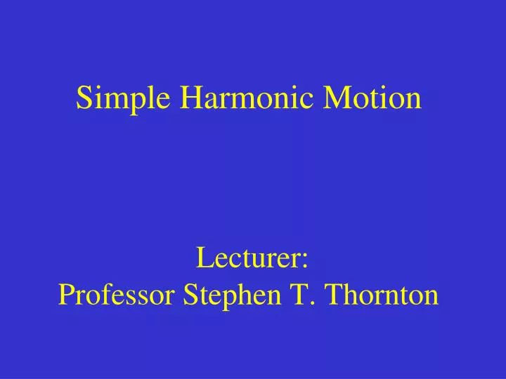 simple harmonic motion lecturer professor stephen t thornton