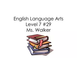 English Language Arts Level 7 #29 Ms. Walker