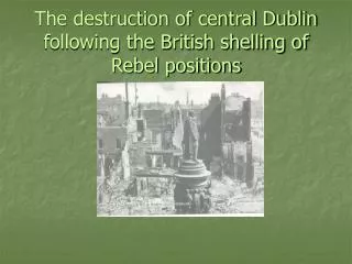 The destruction of central Dublin following the British shelling of Rebel positions