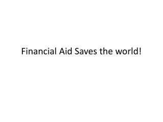 Financial Aid Saves the world!