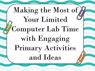 Making the Most of Your Limited Computer Lab Time with Engaging Primary Activities and Ideas
