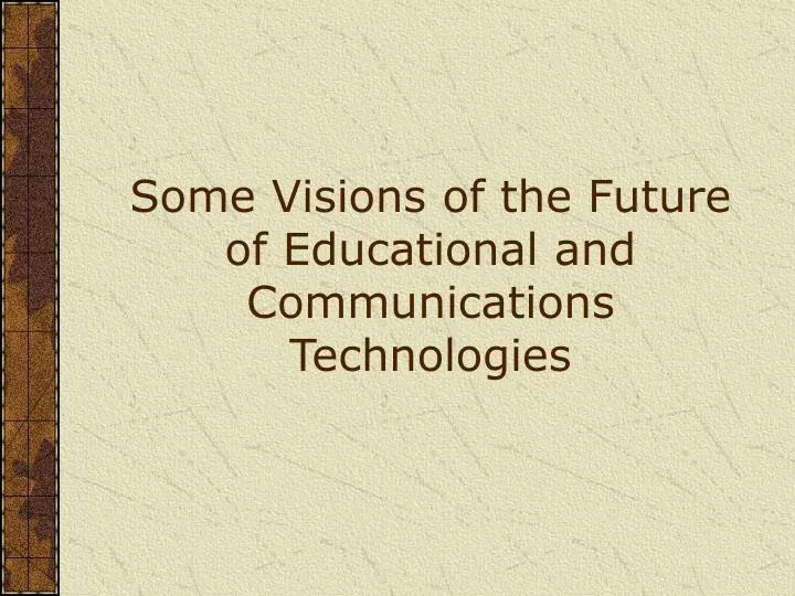 some visions of the future of educational and communications technologies