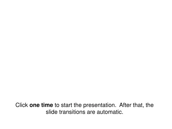 click one time to start the presentation after that the slide transitions are automatic