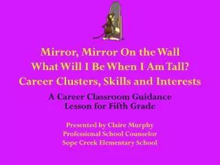 Mirror, Mirror On the Wall What Will I Be When I Am Tall? Career Clusters, Skills and Interests