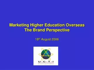 Marketing Higher Education Overseas The Brand Perspective 18 th August 2006