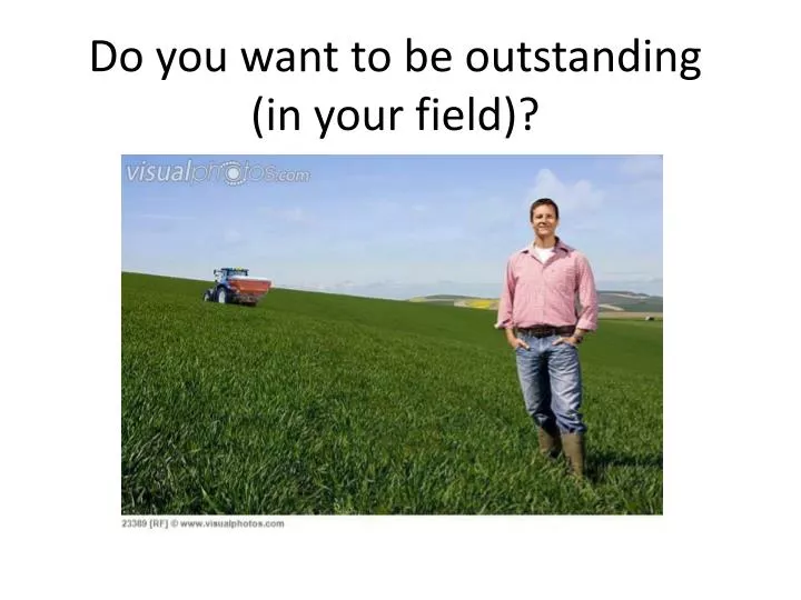 do you want to be outstanding in your field