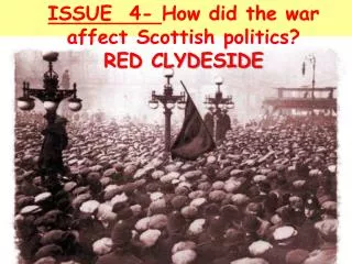 ISSUE 4- How did the war affect Scottish politics? RED CLYDESIDE