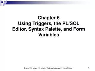 Chapter 6 Using Triggers, the PL/SQL Editor, Syntax Palette, and Form Variables