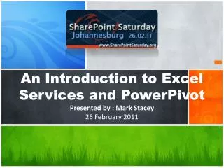 An Introduction to Excel Services and PowerPivot Presented by : Mark Stacey 26 February 2011